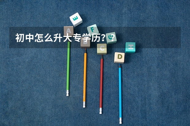 初中怎么升大专学历？？