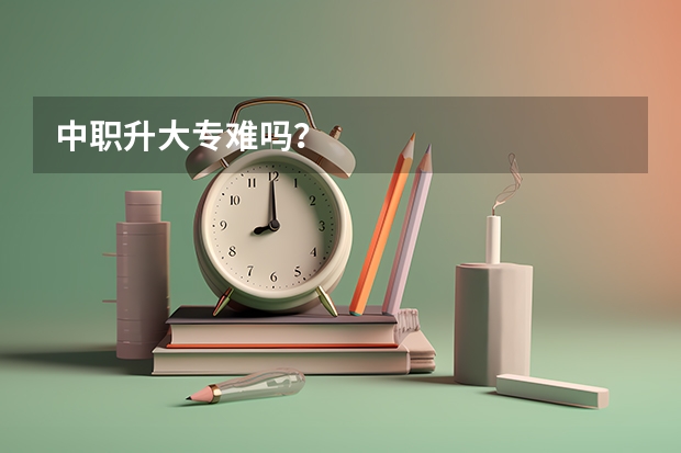 中职升大专难吗？