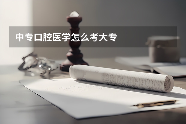 中专口腔医学怎么考大专