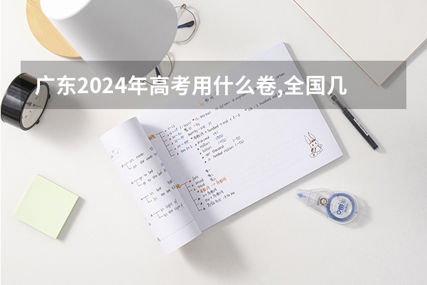 广东2024年高考用什么卷,全国几卷