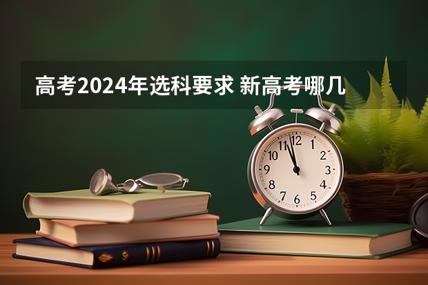 高考2024年选科要求 新高考哪几个省份2024？