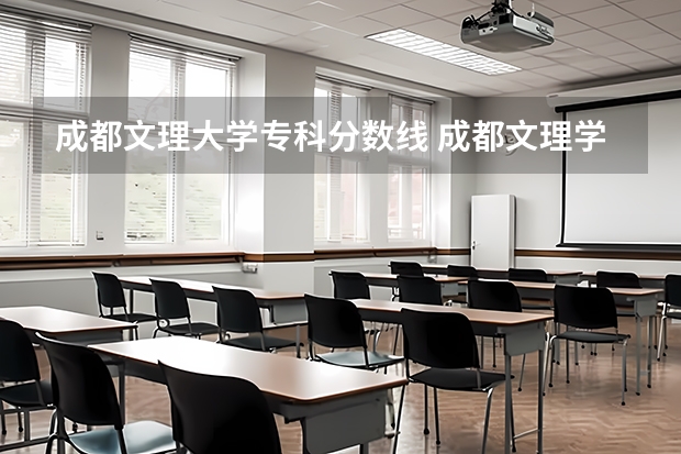 成都文理大学专科分数线 成都文理学院专科录取分数线