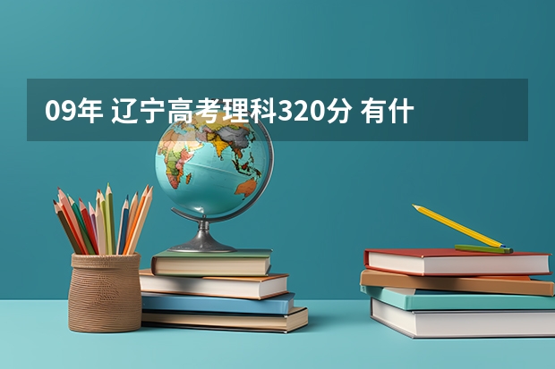 09年 辽宁高考理科320分 有什么不错的专科和高职院校
