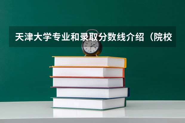 天津大学专业和录取分数线介绍（院校简介）