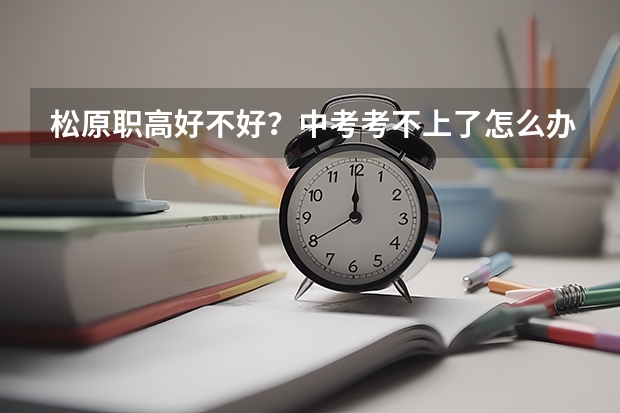 松原职高好不好？中考考不上了怎么办？