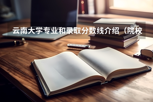 云南大学专业和录取分数线介绍（院校简介）