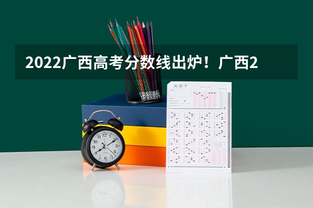2022广西高考分数线出炉！广西2022年高考分数线一览表（批次线） 2024高考体育生分数线
