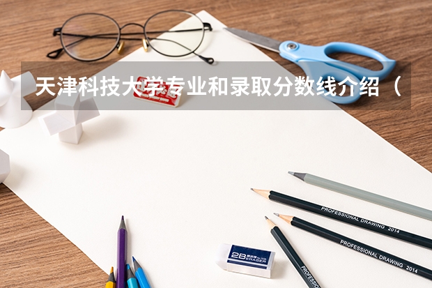 天津科技大学专业和录取分数线介绍（院校简介）
