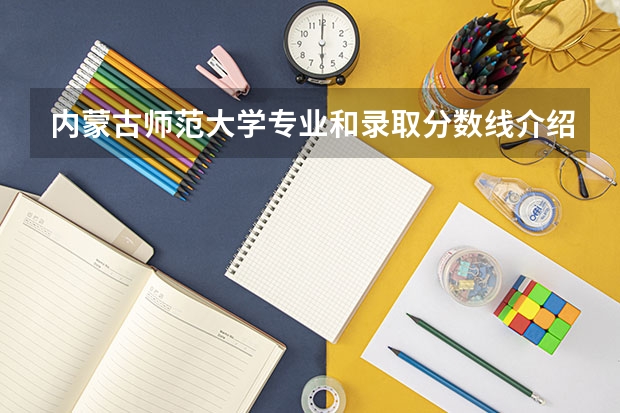 内蒙古师范大学专业和录取分数线介绍（院校简介）