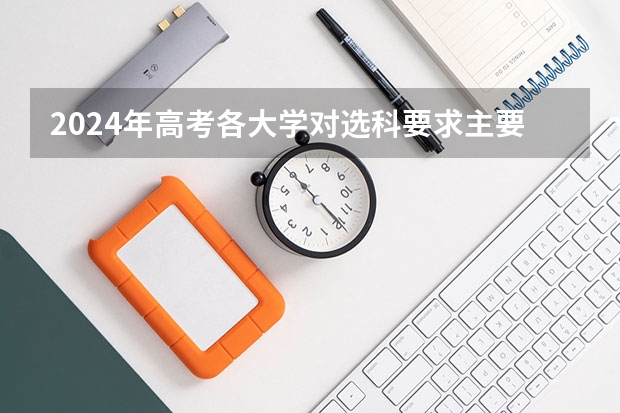 2024年高考各大学对选科要求主要变化是？ 2024年本科招生人数