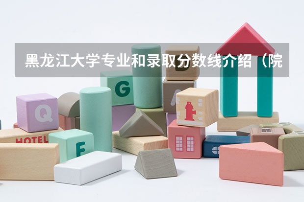 黑龙江大学专业和录取分数线介绍（院校简介）