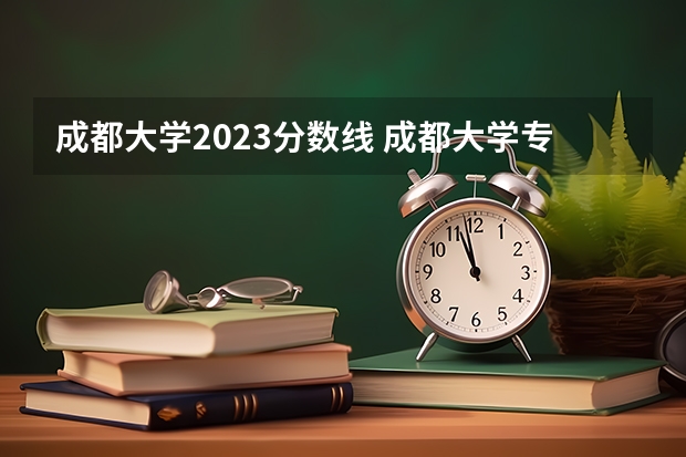 成都大学2023分数线 成都大学专科分数线